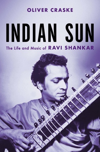 Indian Sun The Life and Music of Ravi Shankar