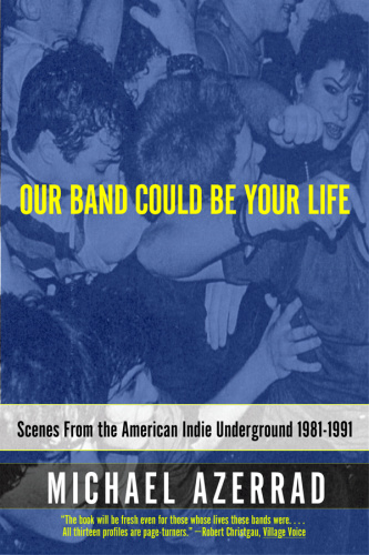 Our Band Could Be Your Life Scenes from the American Indie Underground, 1981 1991 by Michael Aze...
