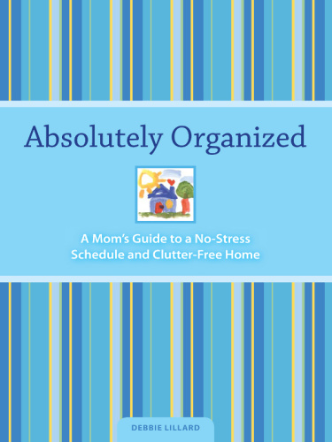 Absolutely Organized   A Mom's Guide to a No Stress Schedule and Clutter Free Home