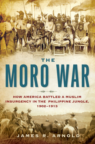 The Moro War by James R Arnold