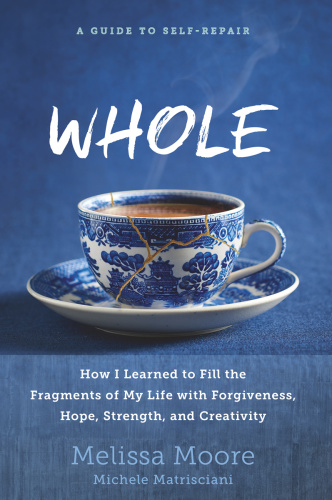 WHOLE   How I Learned to Fill the Fragments of My Life with Forgiveness, Hope