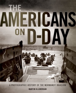 The Americans on D Day A Photographic History of the Normandy Invasion
