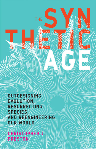 The Synthetic Age   Outdesigning Evolution, Resurrecting Species, and Reengineerin...
