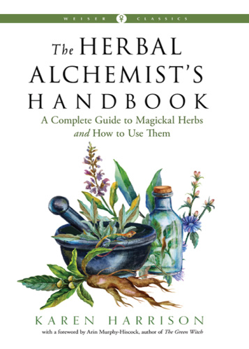 The Herbal Alchemist's Handbook A Complete Guide to Magickal Herbs and How to Use ...