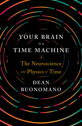 Your Brain Is a Time Machine The Neuroscience and Physics of Time