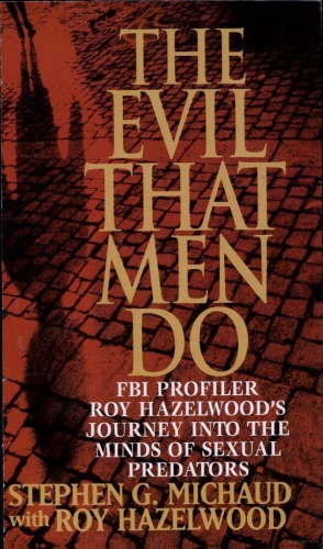 The Evil That Men Do FBI Profiler Roy Hazelwood's Journey into the Minds of Sexu