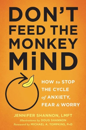 Don't Feed the Monkey Mind   How to Stop the Cycle of Anxiety, Fear, and Worry