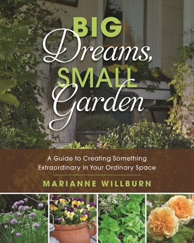 Big Dreams, Small Garden   A Guide to Creating Something Extraordinary in Your O