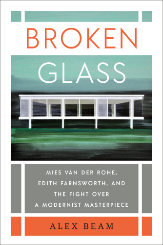 Broken Glass Mies van der Rohe, Edith Farnsworth, and the Fight Over a Modernist M...