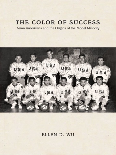 The Color of Success Asian Americans and the Origins of the Model Minority by Ellen D Wu