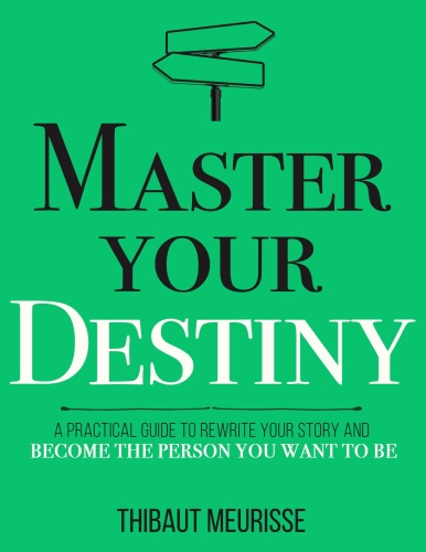 Master Your Destiny   A Practical Guide to Rewrite Your Story and Become the Person You Want to Be