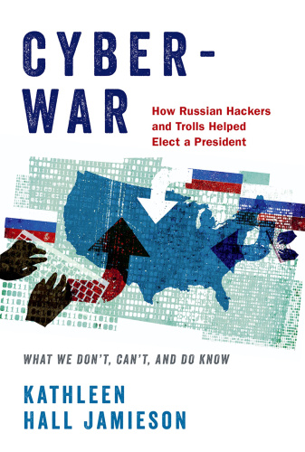 Cyberwar How Russian Hackers and Trolls Helped Elect a President What We Don't, Can't, and Do Kn...