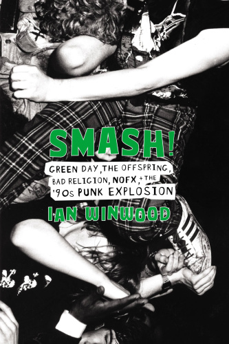 Smash! Green Day, The Offspring, Bad Religion, NOFX, and the '90s Punk Explosion by Ian Winwood