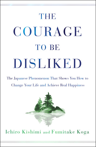 The Courage to Be Disliked How to Free Yourself, Change Your Life and Achieve R