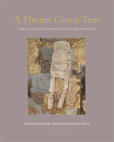 A Dream Come True The Collected Stories of Juan Carlos Onetti