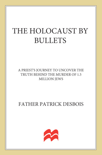 The Holocaust by Bullets A Priest's Journey to Uncover the Truth Behind the Murd...