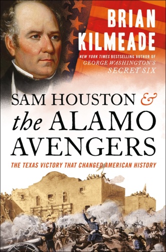 Sam Houston and the Alamo Avengers The Texas Victory That Changed American History by Brian Kilm...