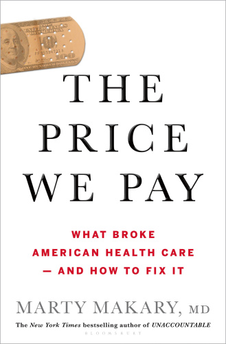The Price We Pay What Broke American Health Care   and How to Fix It by Marty Makary