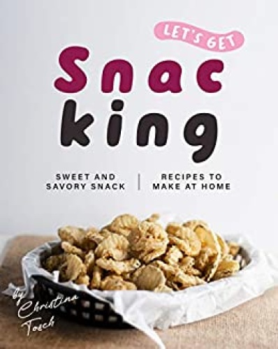 Let's Get Snacking!   Sweet and Savory Snack Recipes to Make at Home