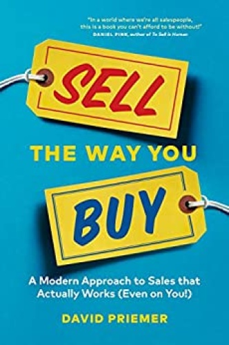 Sell the Way You Buy   A Modern Approach To Sales That Actually Works (Even On Y