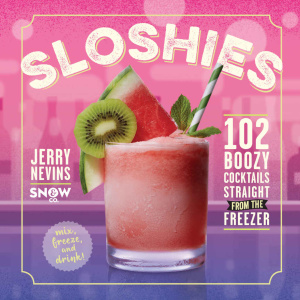 Sloshies - 102 Boozy Cocktails Straight from the Freezer