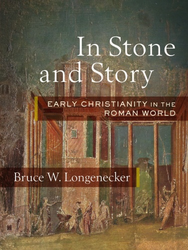 In Stone and Story Early Christianity in the Roman World