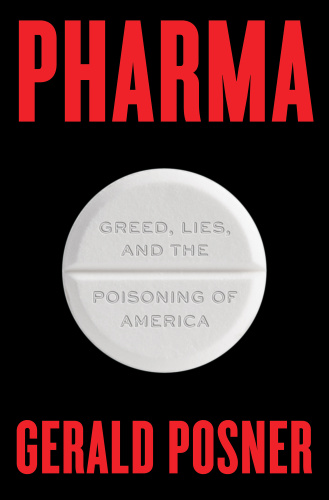 Pharma Greed, Lies, and the Poisoning of America by Gerald Posner