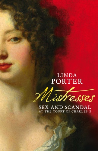 Mistresses  Sex and Scandal at the Court of Charles II by Linda Porter