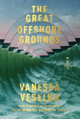 The Great Offshore Grounds  A Novel by Vanessa Veselka 