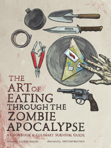 The Art of Eating through the Zombie Apocalypse A Cookbook and Culinary Survival ...