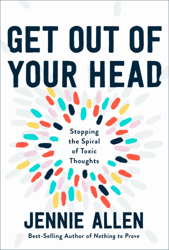 Get Out of Your Head Stopping the Spiral of Toxic Thoughts