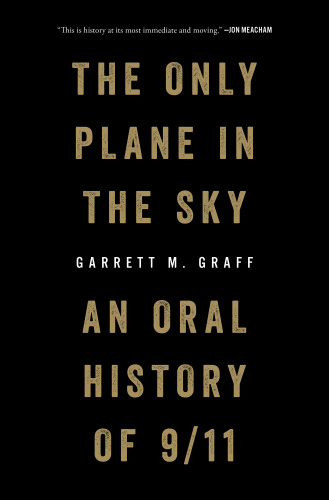 The Only Plane in the Sky An Oral History of September 11, 2001 by Garrett M Graff