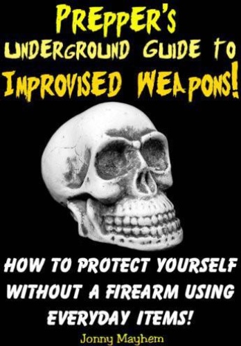 Prepper's Underground Guide to Improvised Weapons! - How to Protect Yourself Wit