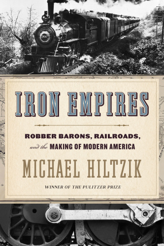 Iron Empires Robber Barons, Railroads, and the Making of Modern America by Michael Hiltzik