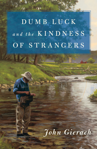 Dumb Luck and the Kindness of Strangers by John Gierach 
