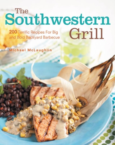 The Southwestern Grill 0 Terrific Recipes for Big and Bold Backyard Barbecue 20