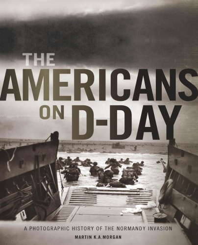 The Americans on D-Day A Photographic History of the Normandy Invasion