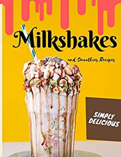 Simply Delicious Milkshakes and Smoothies Recipes   Easy Yummy for the Sweet Too