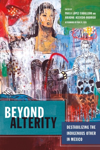 Beyond Alterity Destabilizing the Indigenous Other in Mexico