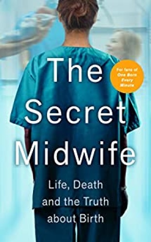 The Secret Midwife   Life, Death and the Truth about Birth