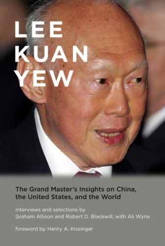 Lee Kuan Yew The Grand Master's Insights on China, United States, and the World by Graham Allison