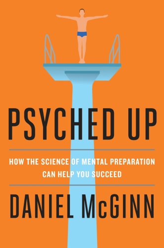 Psyched Up   How the Science of Mental Preparation Can Help You Succeed