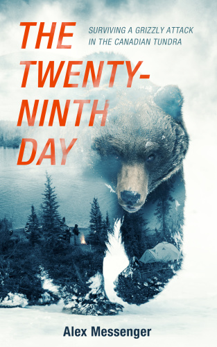 The Twenty-Ninth Day  Surviving a Grizzly Attack in the Canadian Tundra by Alex Messenger 