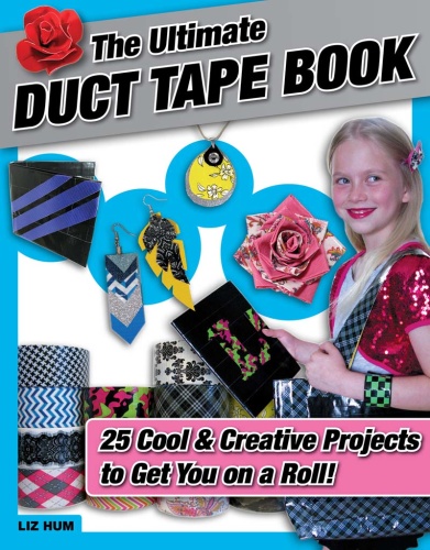 The Ultimate Duct Tape Book  25 Cool & Creative Projects to Get You on a Roll!