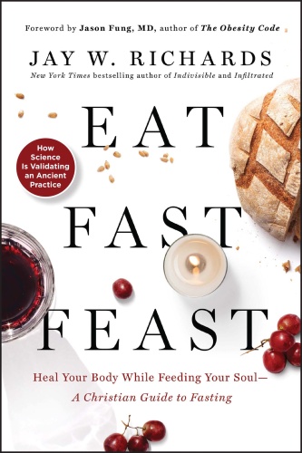 Eat, Fast, Feast - Heal Your Body While Feeding Your Soul - A Christian Guide to