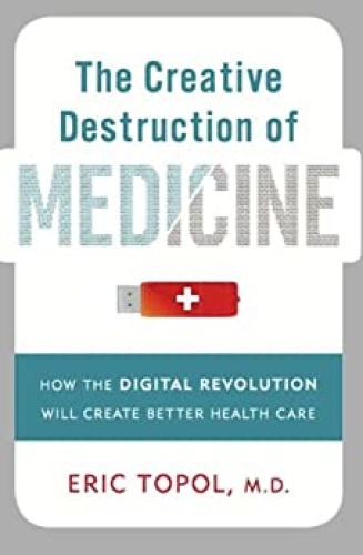 The Creative Destruction of Medicine How the Digital Revolution Will Create Better Health Care b...