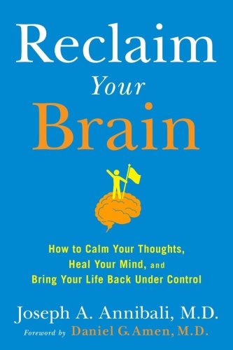 Reclaim Your Brain - How to Calm Your Thoughts, Heal Your Mind, and Bring Your Life Back Under Co...