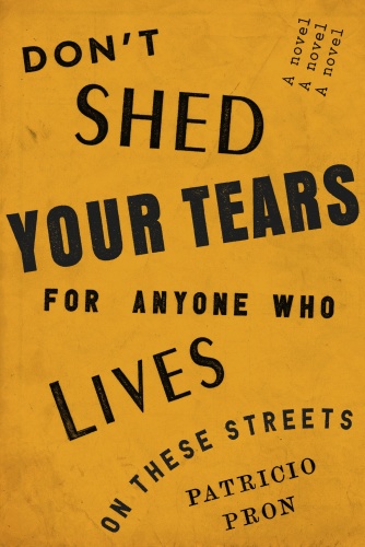 Don't Shed Your Tears for Anyone Who Lives on These Streets by Patricio Pron 