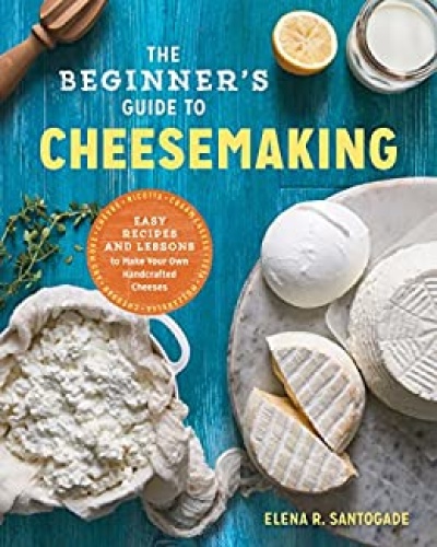 The Beginner's Guide to Cheese Making Easy Recipes and Lessons to Make Your Own