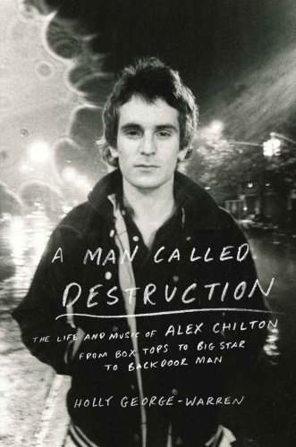 A Man Called Destruction The Life and Music of Alex Chilton, From Box Tops to Big ...